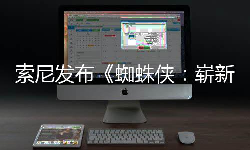 日1日蜘蛛侠崭新之两张发布海报月3索尼首映全新全球