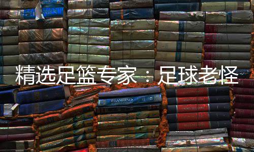 足篮专家足6中单日连红鲁跃6连红怪7精选球老