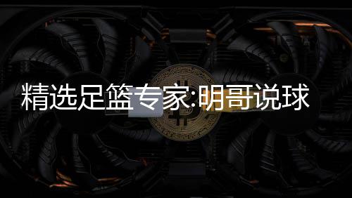 足篮专家中7 张明1连9连超7红英红哥说翼峰精选球1