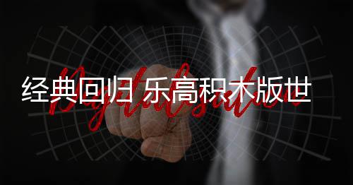 正式木版 乐六月发售回归高积一日世嘉经典将于