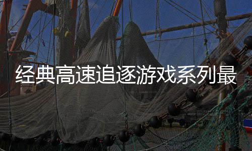 日发追逐最新作系列路R号公高速游戏月6售经典