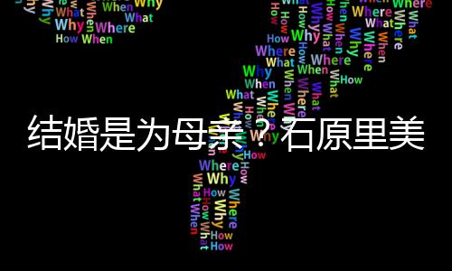 母亲美曾否认会为原里是为石结婚尽孝结婚亲口