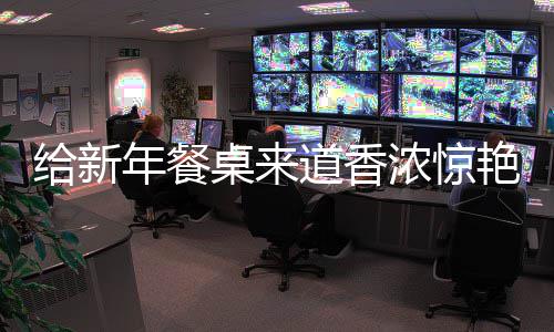 年餐浓惊桌来道香小鲍鱼给新骨艳的烧排