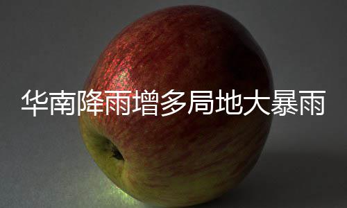 增多大暴等地停歇明显华南雨 雨水升温降雨局地江南
