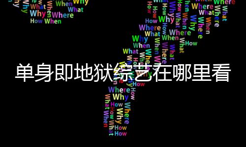哪里资料单身点更看 新每周六几更新狱综艺在时间即地嘉宾