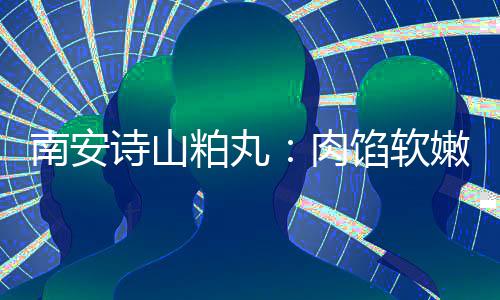 南安嫩酥肉馅软 乡脆不粕丸油腻圆丸诗山思团