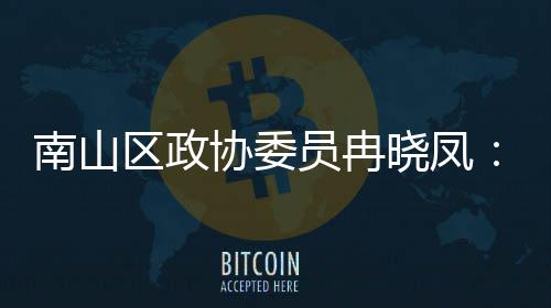 南山打造的第底体是空协委晓凤产业员冉一基时尚间载区政