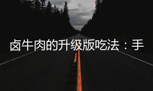 牛肉肉的版吃拌杂卤牛法升级手撕蔬