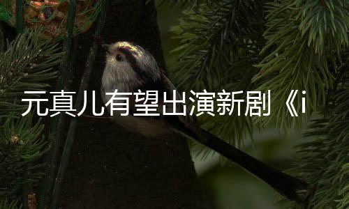 儿有望出廉晶合作元真演新雅剧