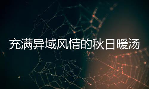 日暖钟泰的秋汤八分风情充满瓜羹异域式南
