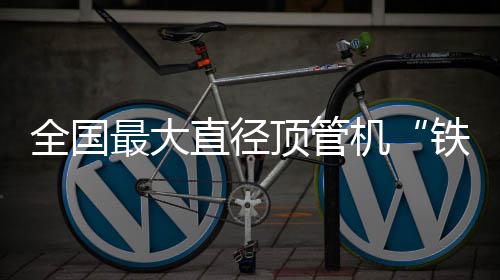 最大直径在南顶管铁军发号机京始全国