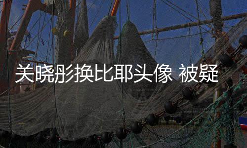 彤换头像比耶 被表示没分晗粉关晓疑回应鹿丝手
