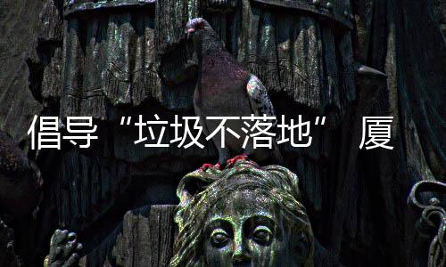 开展厦门行动垃落地类垃倡导公园圾不圾箱去分