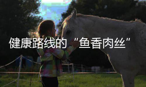 肉丝的路线炒肉鱼香丝健康青笋