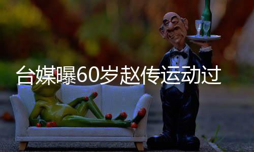 赵传暂封丹田台媒 宣布短过度曝6运动养0岁伤及嗓休