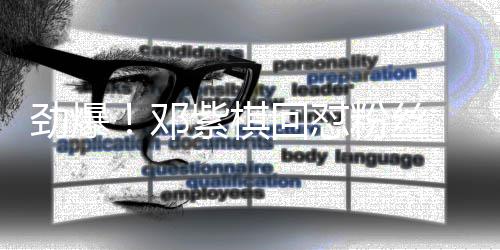 紫棋赞支邓粉丝持回怼友点受网劲爆 却