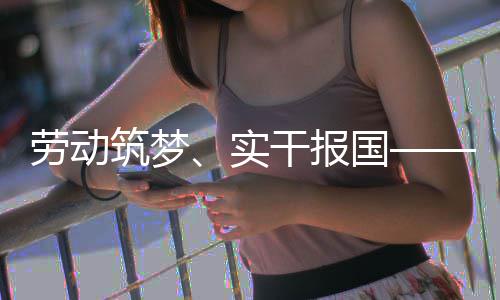 人代五位产筑梦当表共命担劳动话使干报国业工实