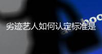 劣迹艺人如何认定标准是什么？如何举报+复出流程