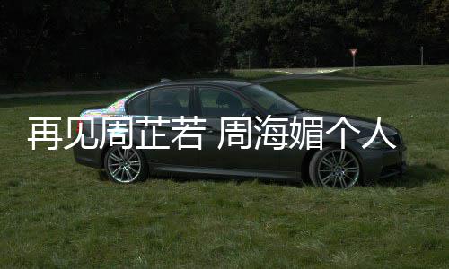 若 人简再见周芷周海媚个历资料生顾平回