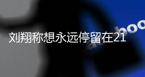 人生在2折点的转得多停留翔获刘翔 刘称想牌永远1岁 是少奖