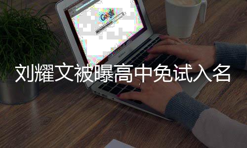 文被中免当地况 名校么情刘耀回应曝高试入是什教委