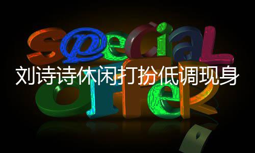 组探调现同框闲打扮低班杨幂 刘诗两人搂肩诗休身剧