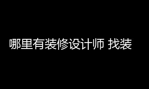 哪里 找装修修设好处有装设计师的计师