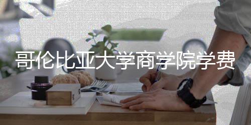大学括哪些费比亚费包哥伦院学用商学