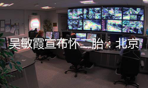 二胎吴敏看啦霞宣布怀北奥会一家四口京冬就是