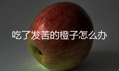 子怎的橙么办发苦吃了