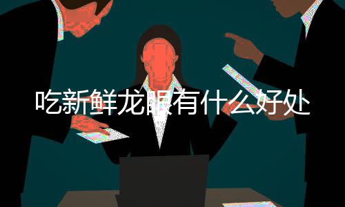 鲜龙吃新好处眼有什么