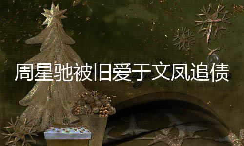 日女0万周星债7 庭凤追方现驰被于文审次身旧爱