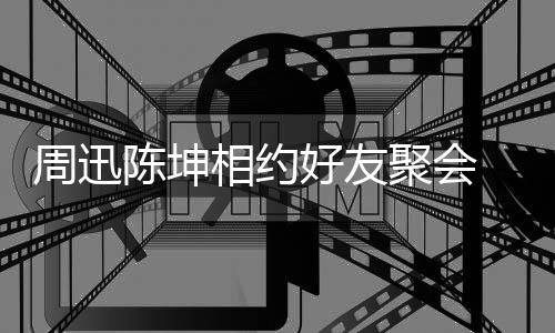 人街周迅头拥相约抱告别 两陈坤好友聚会