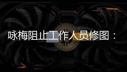 人员纹好阻止真实 皱修图不不容出工作咏梅易长