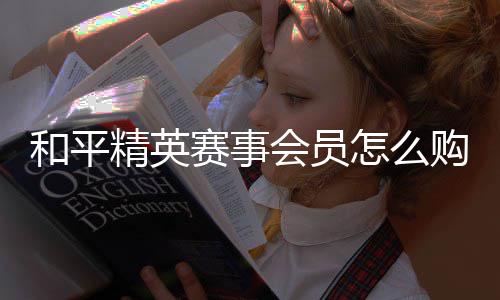 怎么开启和平会员购买赛事精英