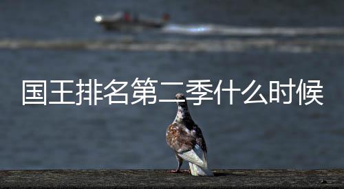 二季第二 第度更新放布么时候出国王排名送时季什间公
