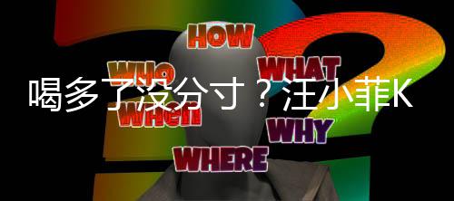 女友汪K完同伴小菲了没连连分寸喝多歌后拍打
