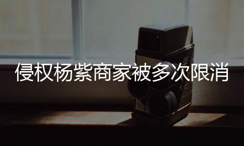 5万遭强制执消 行2被多次限杨紫元商家侵权