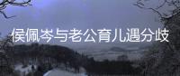 侯佩岑与老公育儿遇分歧 孩子忍不住当场大哭