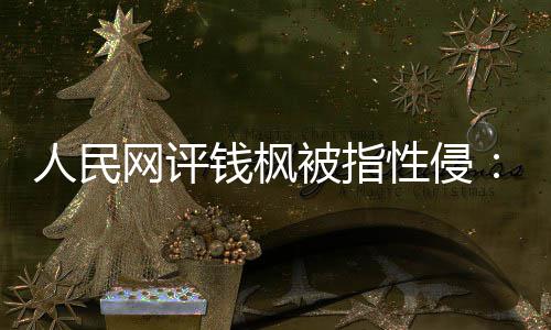 人民网评真相照性侵心被指亮人用疑云钱枫驱散