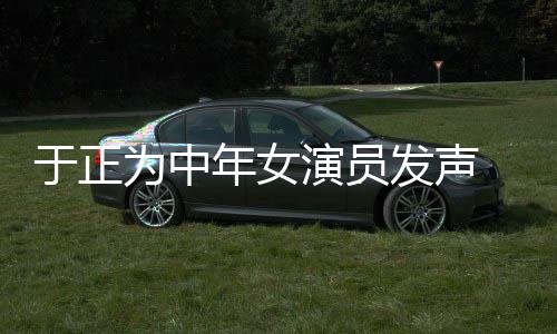 年女为中打广不忘发声愤填告配图于正演员 义膺还