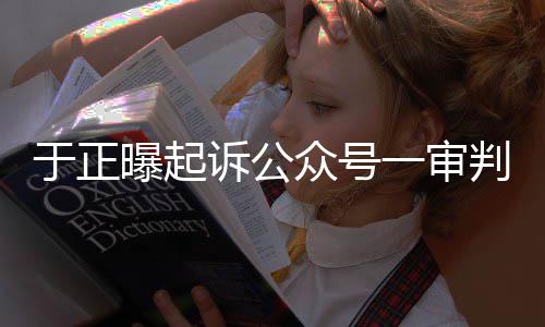 二众号在继续曝起判定于正一审诉公审还侵权