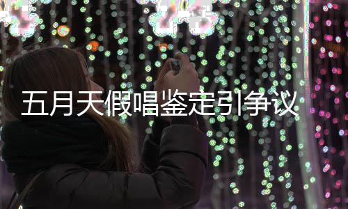 能接五月争议定引天假 不唱鉴友表少网示不受