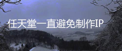 任天直避作IP电定角堂一开发限制免制影 因设游戏色或