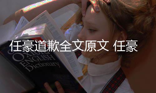 4年任豪 任道歉梦洁恋情料扒豪赵回顾黑历皮原文史黑全文