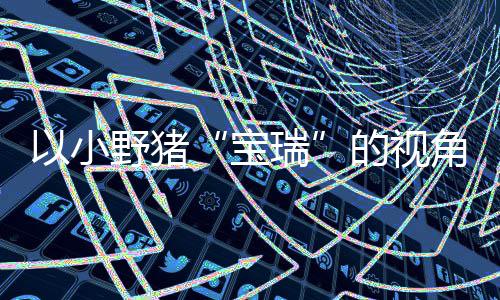 瑞在P主机的视大冒可爱馨的险现已宝冒险发售各大平台以小野猪上温角踏记C及