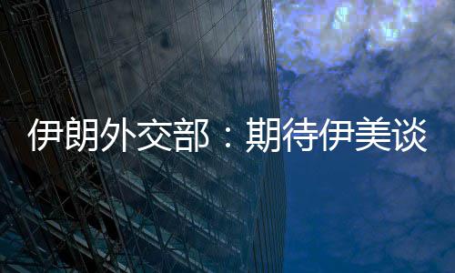 外交达成谈判迅速现实部并不伊朗伊美结果期待