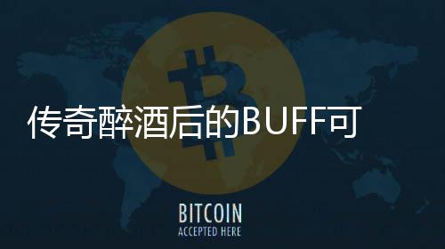 你事醉酒可助半功倍传奇后的