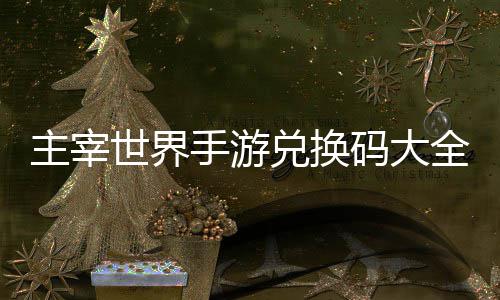 主宰6最兑换新码大世界手游久2全永