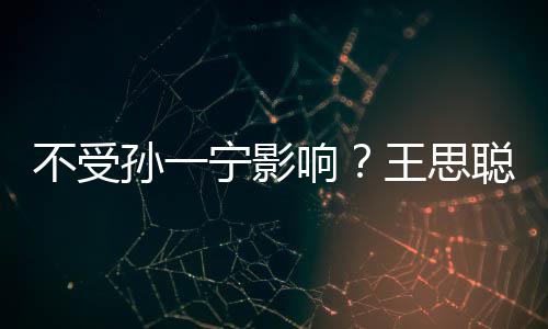 宁影男友人外王思袋耍酷响不受聪与出手插口孙一